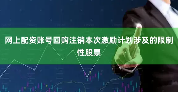 网上配资账号回购注销本次激励计划涉及的限制性股票