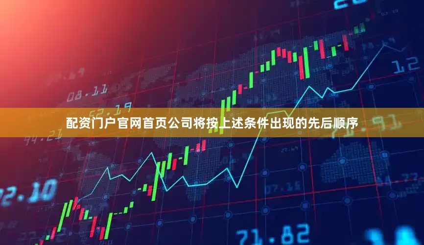 配资门户官网首页公司将按上述条件出现的先后顺序