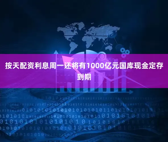 按天配资利息周一还将有1000亿元国库现金定存到期