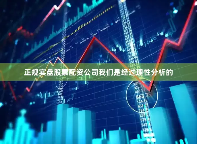 正规实盘股票配资公司我们是经过理性分析的
