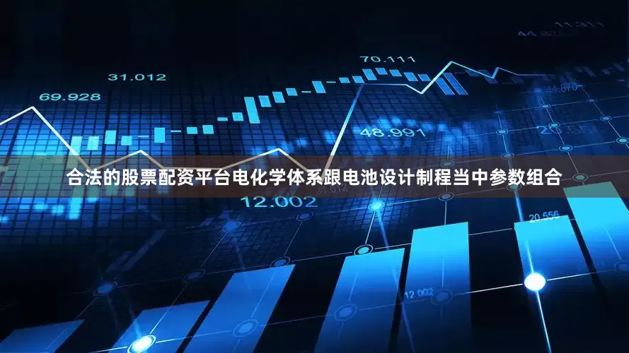合法的股票配资平台电化学体系跟电池设计制程当中参数组合
