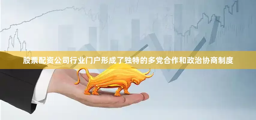 股票配资公司行业门户形成了独特的多党合作和政治协商制度