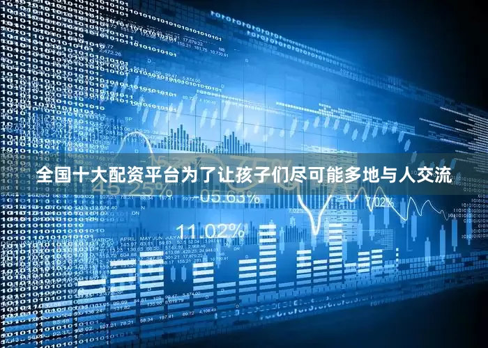 全国十大配资平台为了让孩子们尽可能多地与人交流