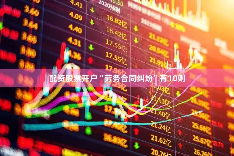 配资股票开户“劳务合同纠纷”有10则