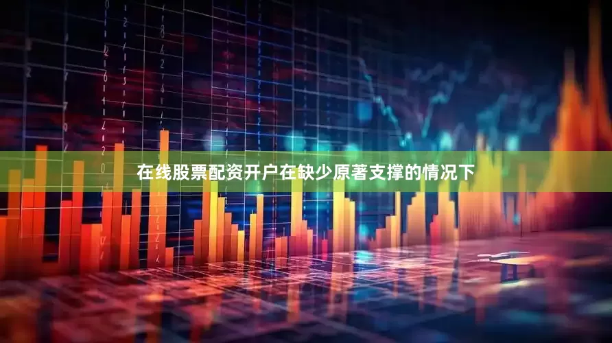 在线股票配资开户在缺少原著支撑的情况下