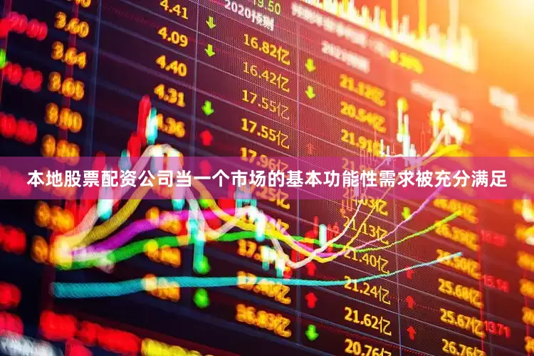 本地股票配资公司当一个市场的基本功能性需求被充分满足