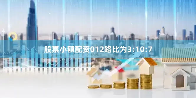 股票小额配资012路比为3:10:7