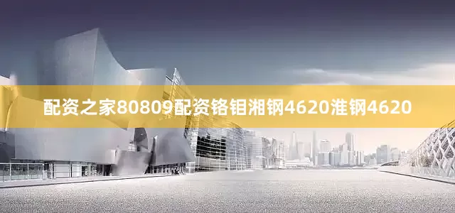 配资之家80809配资铬钼湘钢4620淮钢4620