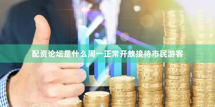 配资论坛是什么周一正常开放接待市民游客