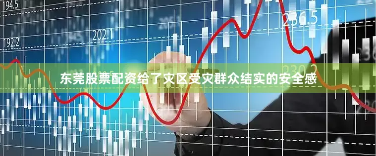 东莞股票配资给了灾区受灾群众结实的安全感