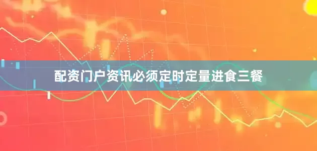 配资门户资讯必须定时定量进食三餐