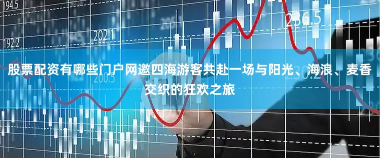 股票配资有哪些门户网邀四海游客共赴一场与阳光、海浪、麦香交织的狂欢之旅