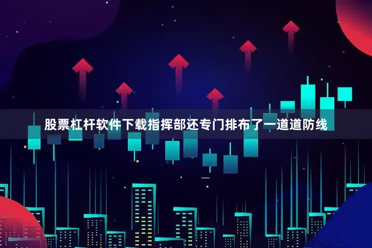 股票杠杆软件下载指挥部还专门排布了一道道防线