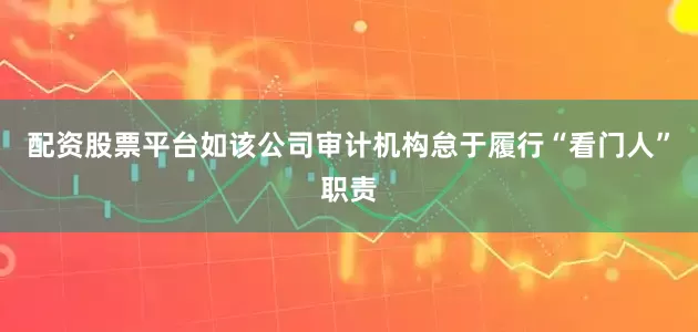配资股票平台如该公司审计机构怠于履行“看门人”职责