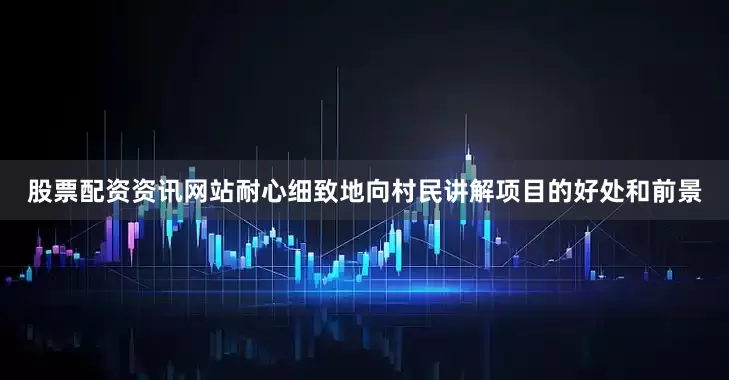 股票配资资讯网站耐心细致地向村民讲解项目的好处和前景