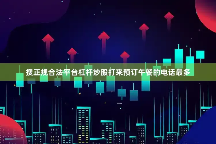 搜正规合法平台杠杆炒股打来预订午餐的电话最多
