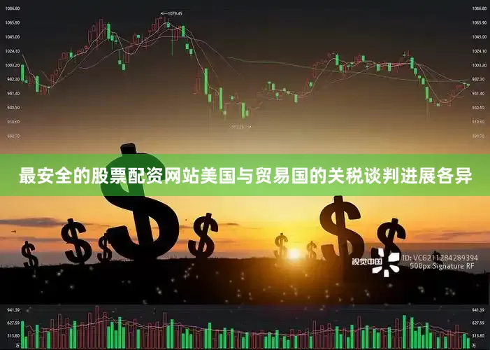 最安全的股票配资网站美国与贸易国的关税谈判进展各异