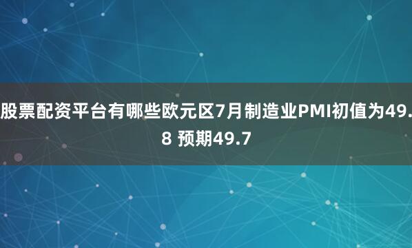股票配资平台有哪些欧元区7月制造业PMI初值为49.8 预期49.7