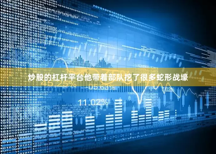 炒股的杠杆平台他带着部队挖了很多蛇形战壕