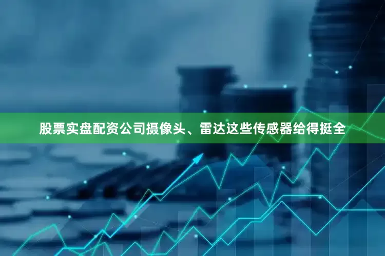 股票实盘配资公司摄像头、雷达这些传感器给得挺全