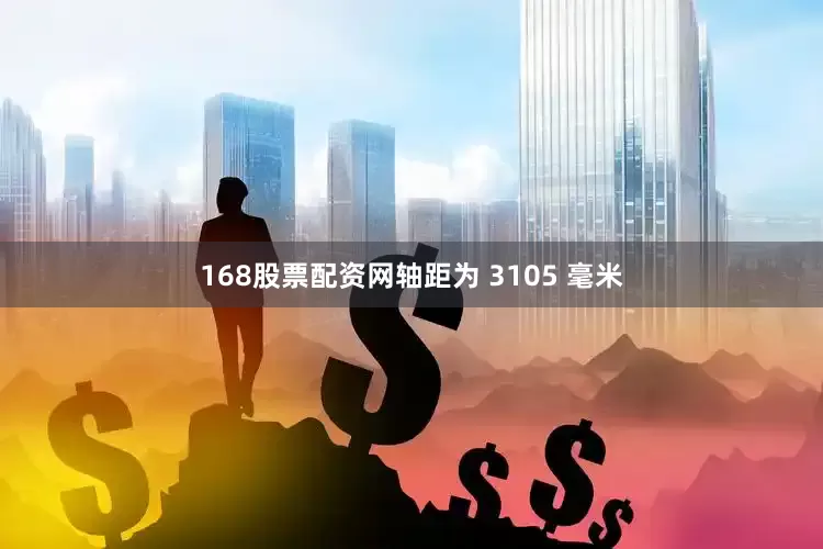 168股票配资网轴距为 3105 毫米