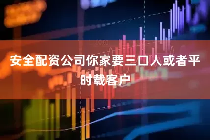 安全配资公司你家要三口人或者平时载客户