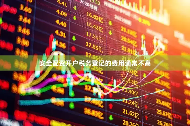 安全配资开户税务登记的费用通常不高