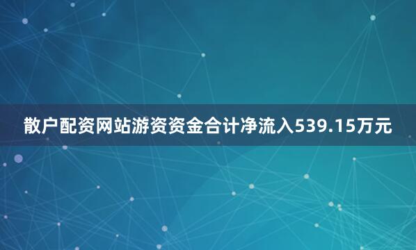 散户配资网站游资资金合计净流入539.15万元