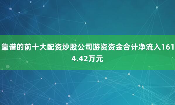 靠谱的前十大配资炒股公司游资资金合计净流入1614.42万元