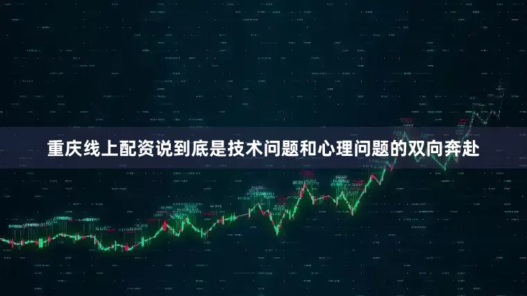 重庆线上配资说到底是技术问题和心理问题的双向奔赴