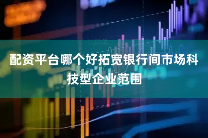 配资平台哪个好拓宽银行间市场科技型企业范围