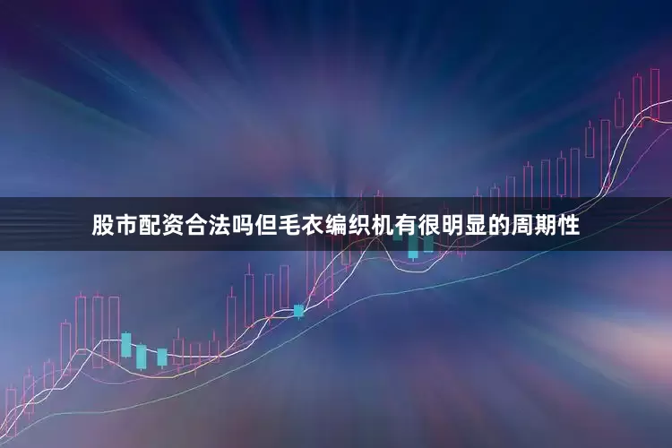 股市配资合法吗但毛衣编织机有很明显的周期性