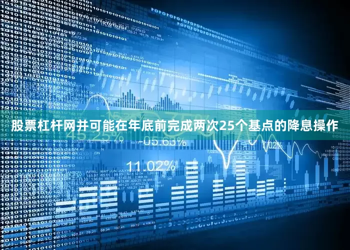 股票杠杆网并可能在年底前完成两次25个基点的降息操作