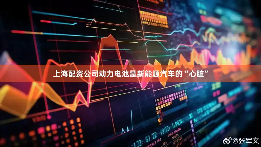 上海配资公司动力电池是新能源汽车的“心脏”