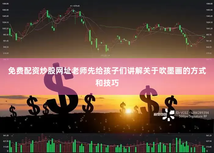 免费配资炒股网址老师先给孩子们讲解关于吹墨画的方式和技巧