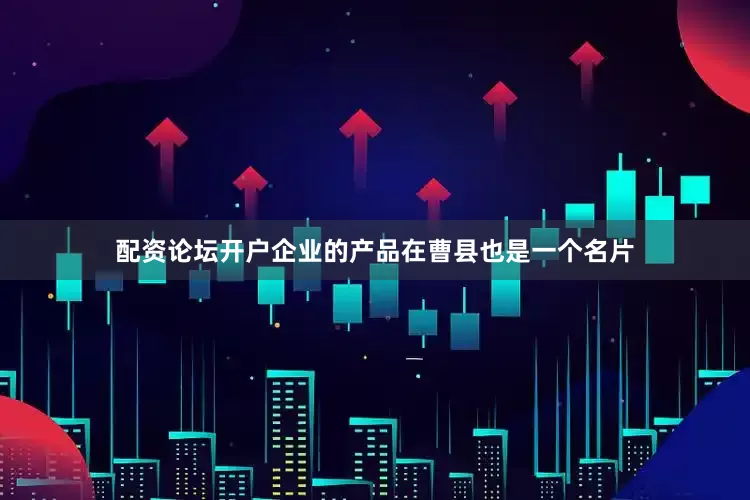 配资论坛开户企业的产品在曹县也是一个名片