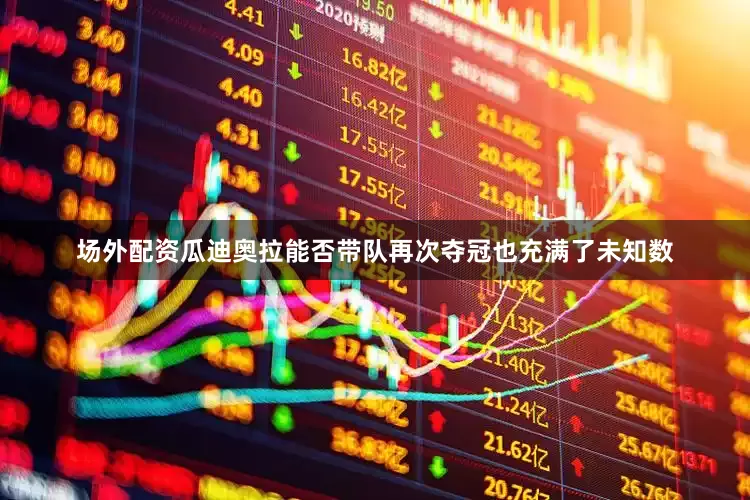 场外配资瓜迪奥拉能否带队再次夺冠也充满了未知数