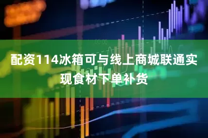 配资114冰箱可与线上商城联通实现食材下单补货
