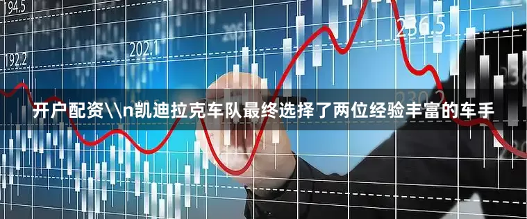 开户配资\n凯迪拉克车队最终选择了两位经验丰富的车手
