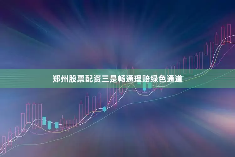 郑州股票配资　　三是畅通理赔绿色通道