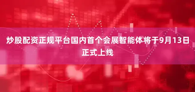 炒股配资正规平台国内首个会展智能体将于9月13日正式上线
