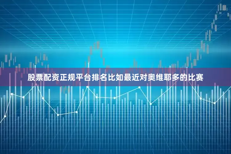 股票配资正规平台排名比如最近对奥维耶多的比赛