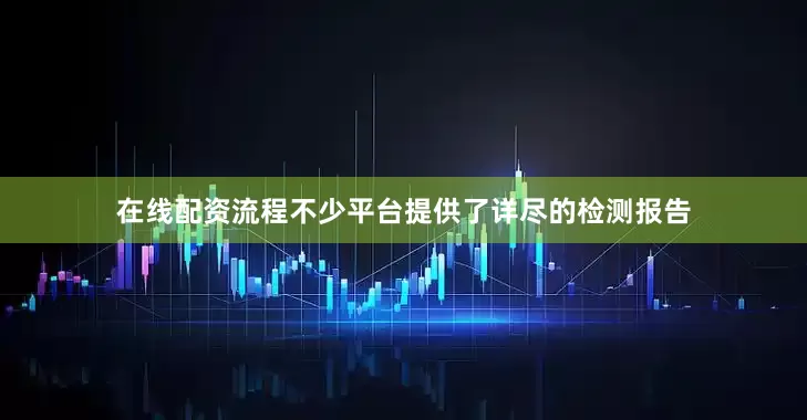在线配资流程不少平台提供了详尽的检测报告
