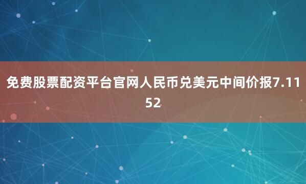 免费股票配资平台官网人民币兑美元中间价报7.1152