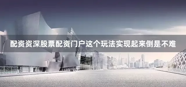 配资资深股票配资门户这个玩法实现起来倒是不难