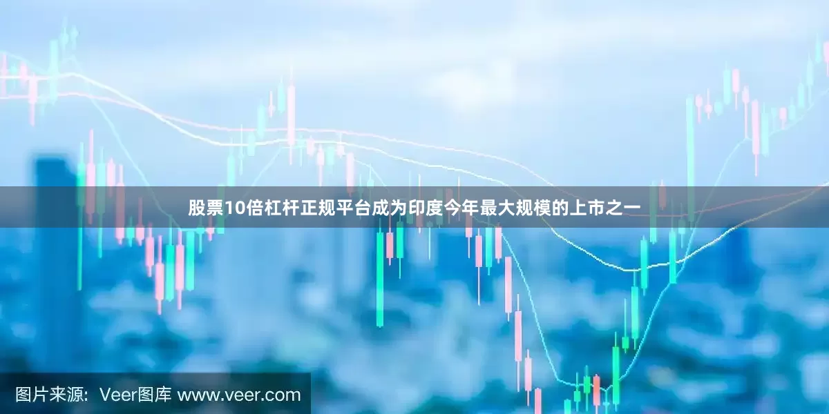 股票10倍杠杆正规平台成为印度今年最大规模的上市之一