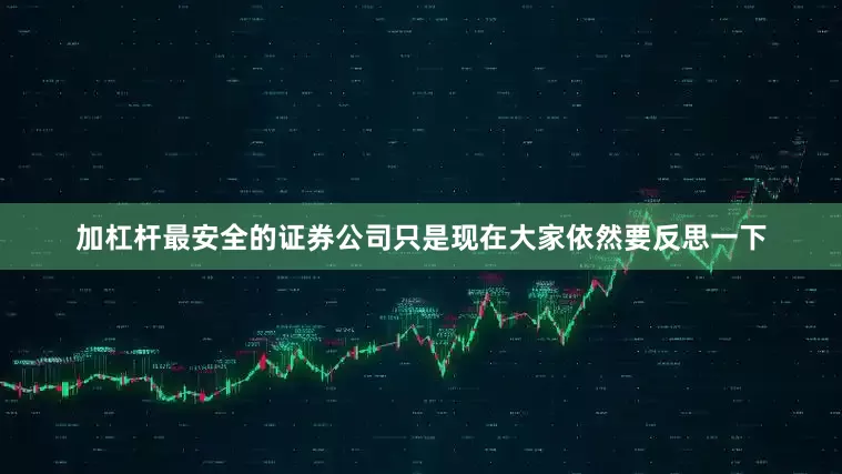 加杠杆最安全的证券公司只是现在大家依然要反思一下